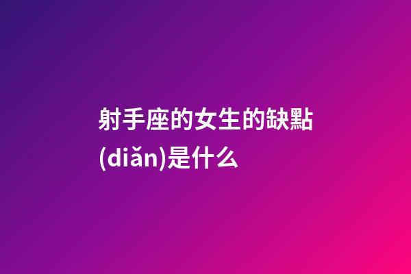 射手座的女生的缺點(diǎn)是什么-第1張-星座運(yùn)勢(shì)-玄機(jī)派