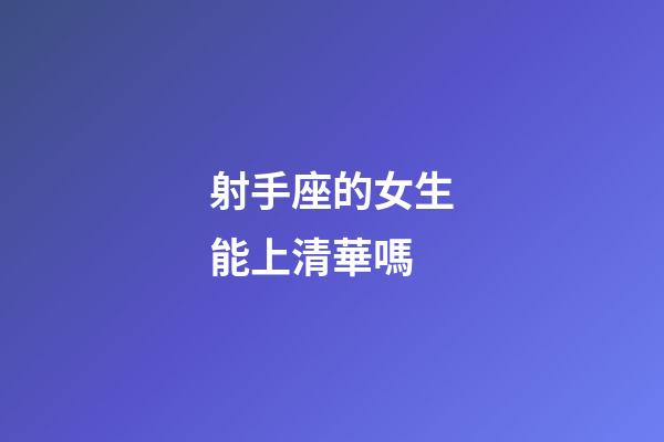 射手座的女生能上清華嗎