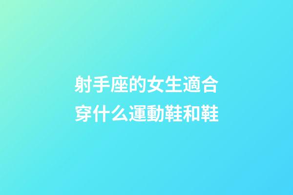 射手座的女生適合穿什么運動鞋和鞋-第1張-星座運勢-玄機派