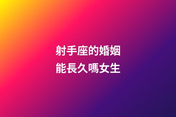 射手座的婚姻能長久嗎女生-第1張-星座運(yùn)勢-玄機(jī)派