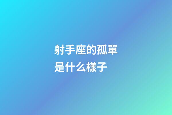 射手座的孤單是什么樣子-第1張-星座運勢-玄機派