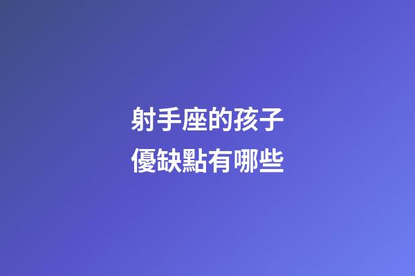 射手座的孩子優缺點有哪些-第1張-星座運勢-玄機派