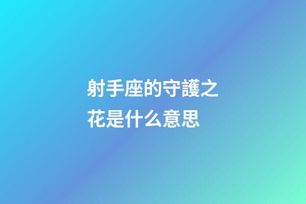 射手座的守護之花是什么意思