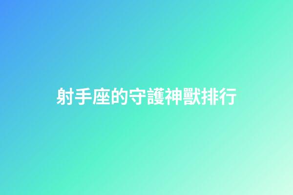 射手座的守護神獸排行-第1張-星座運勢-玄機派