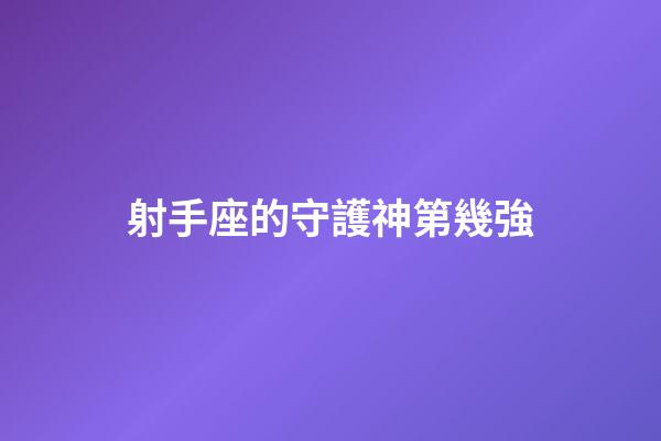 射手座的守護神第幾強-第1張-星座運勢-玄機派