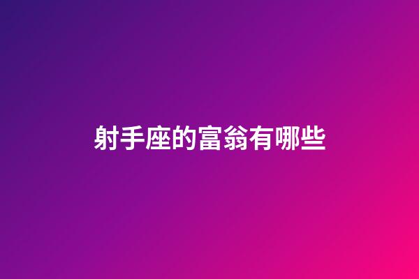射手座的富翁有哪些-第1張-星座運勢-玄機派