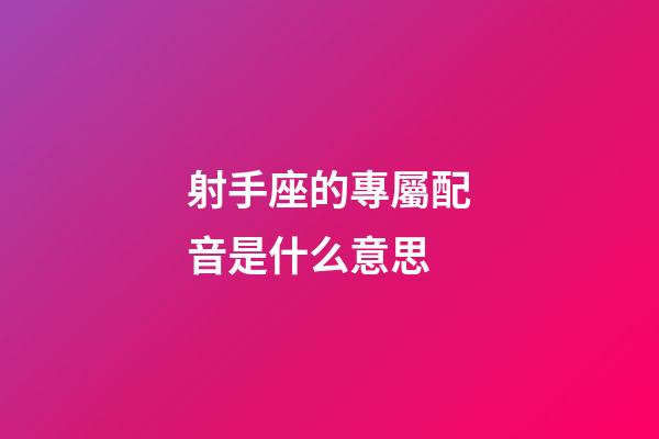 射手座的專屬配音是什么意思-第1張-星座運勢-玄機派