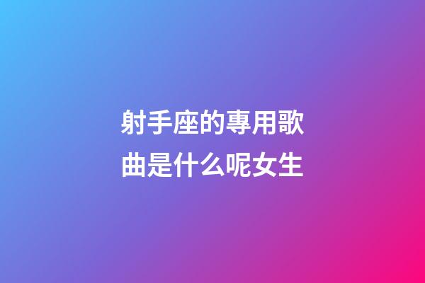 射手座的專用歌曲是什么呢女生-第1張-星座運勢-玄機派