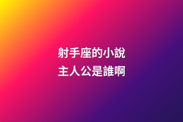 射手座的小說主人公是誰啊-第1張-星座運勢-玄機派