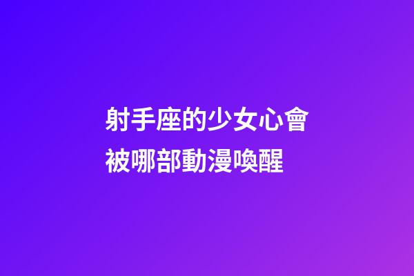 射手座的少女心會被哪部動漫喚醒-第1張-星座運勢-玄機派
