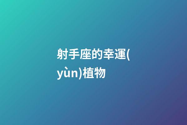 射手座的幸運(yùn)植物-第1張-星座運(yùn)勢(shì)-玄機(jī)派