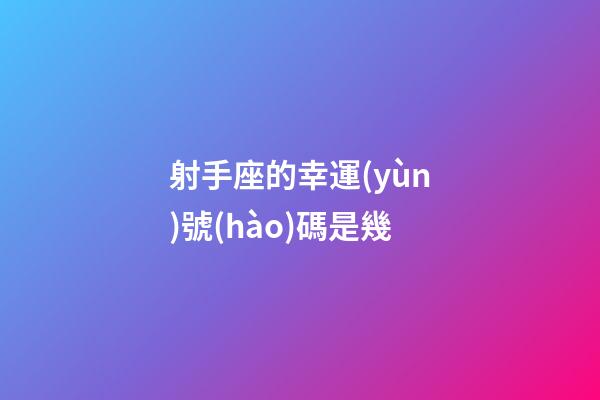 射手座的幸運(yùn)號(hào)碼是幾-第1張-星座運(yùn)勢(shì)-玄機(jī)派