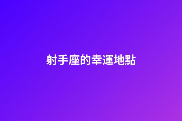 射手座的幸運地點-第1張-星座運勢-玄機派