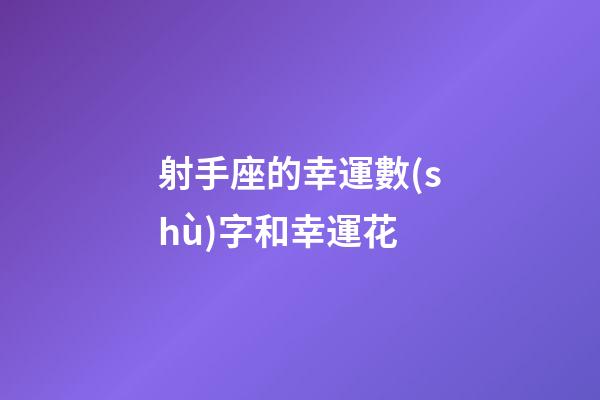 射手座的幸運數(shù)字和幸運花-第1張-星座運勢-玄機派