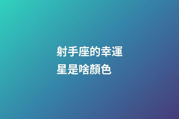 射手座的幸運星是啥顏色-第1張-星座運勢-玄機派