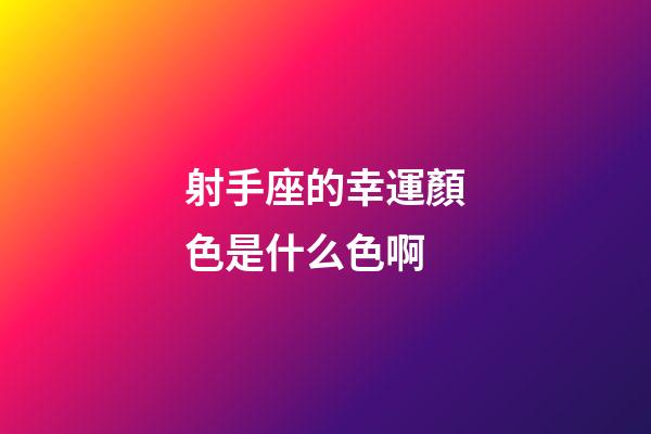 射手座的幸運顏色是什么色啊-第1張-星座運勢-玄機派