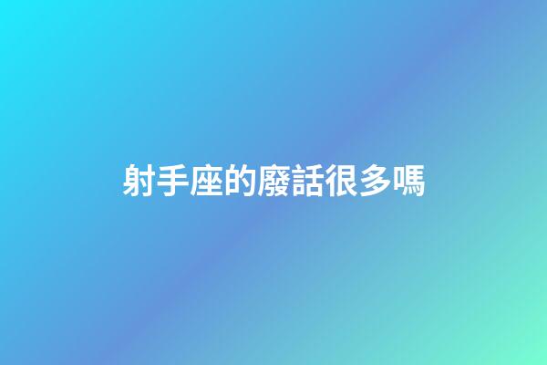 射手座的廢話很多嗎-第1張-星座運(yùn)勢(shì)-玄機(jī)派