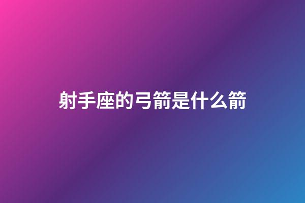 射手座的弓箭是什么箭