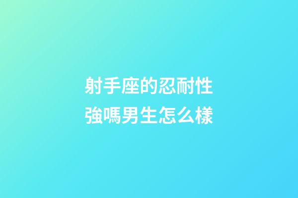 射手座的忍耐性強嗎男生怎么樣-第1張-星座運勢-玄機派