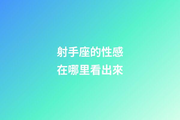 射手座的性感在哪里看出來-第1張-星座運勢-玄機派