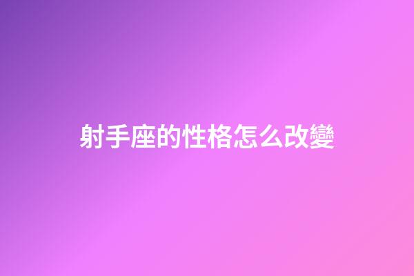 射手座的性格怎么改變-第1張-星座運(yùn)勢-玄機(jī)派