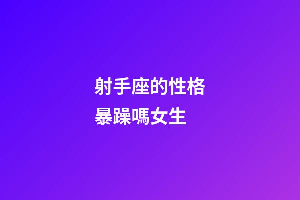 射手座的性格暴躁嗎女生-第1張-星座運勢-玄機派