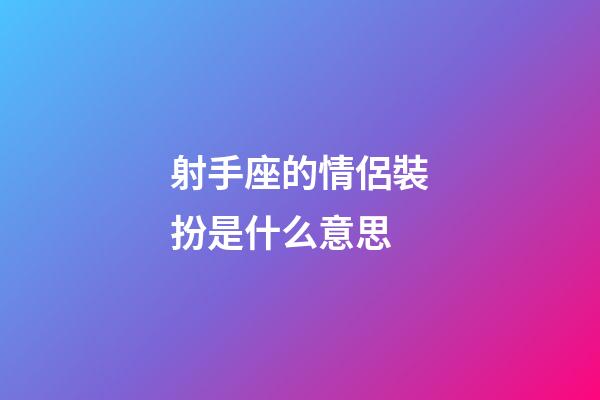 射手座的情侶裝扮是什么意思-第1張-星座運勢-玄機派