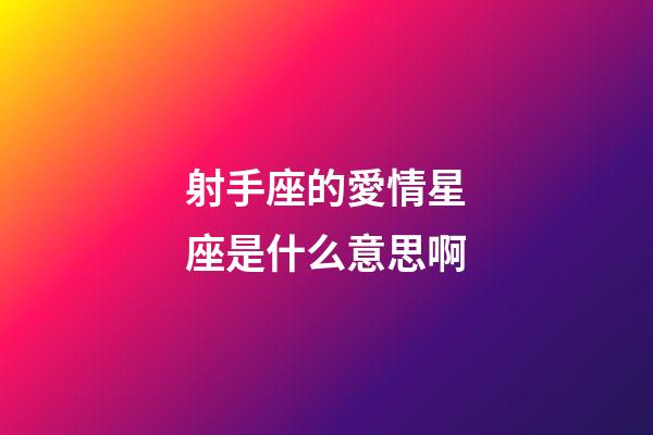 射手座的愛情星座是什么意思啊-第1張-星座運勢-玄機派