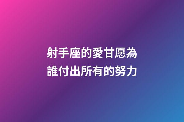 射手座的愛甘愿為誰付出所有的努力-第1張-星座運勢-玄機派