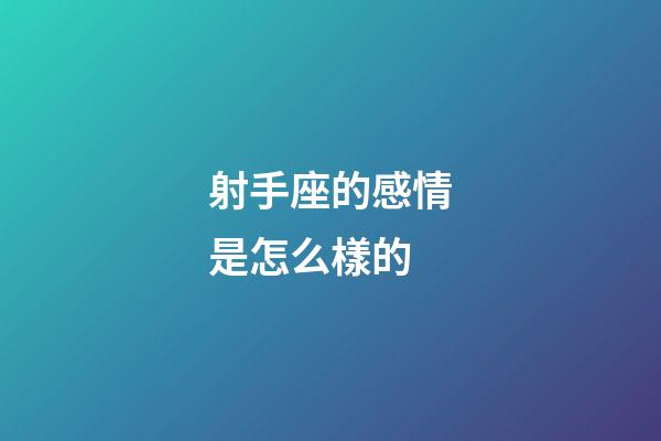 射手座的感情是怎么樣的-第1張-星座運勢-玄機派