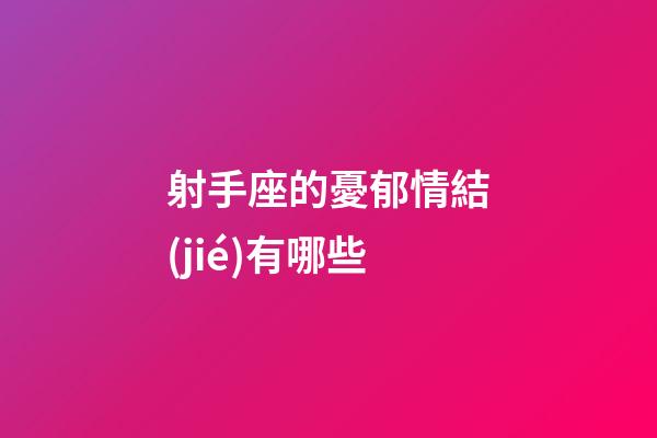 射手座的憂郁情結(jié)有哪些-第1張-星座運(yùn)勢(shì)-玄機(jī)派