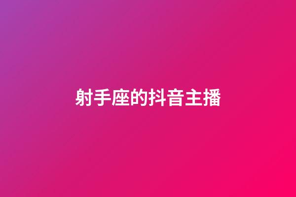射手座的抖音主播-第1張-星座運勢-玄機派