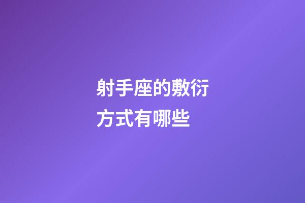射手座的敷衍方式有哪些-第1張-星座運勢-玄機派