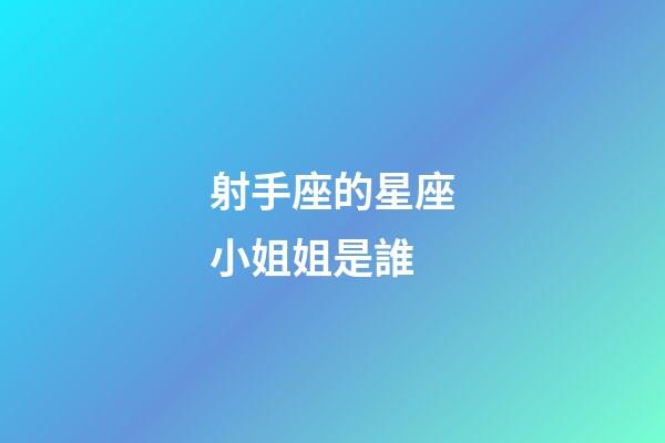 射手座的星座小姐姐是誰-第1張-星座運勢-玄機派