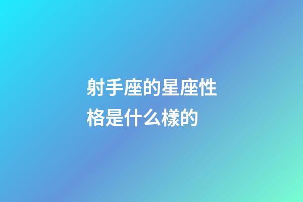 射手座的星座性格是什么樣的-第1張-星座運勢-玄機派