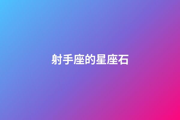 射手座的星座石-第1張-星座運勢-玄機派
