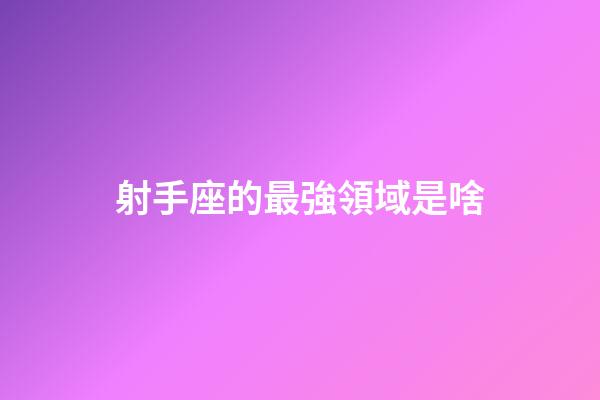 射手座的最強領域是啥-第1張-星座運勢-玄機派