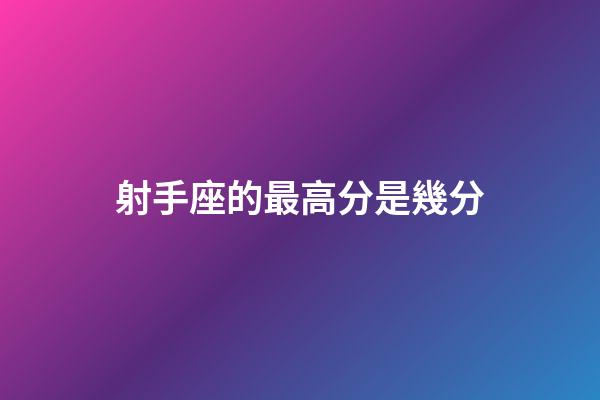 射手座的最高分是幾分-第1張-星座運勢-玄機派