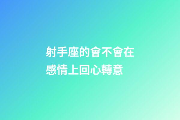 射手座的會不會在感情上回心轉意-第1張-星座運勢-玄機派