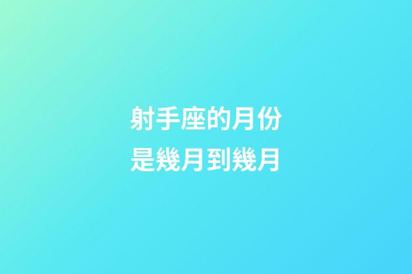 射手座的月份是幾月到幾月-第1張-星座運勢-玄機派