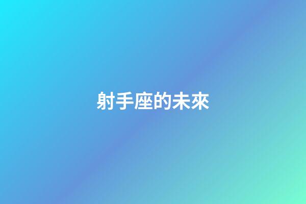 射手座的未來-第1張-星座運勢-玄機派