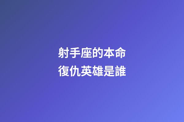 射手座的本命復仇英雄是誰