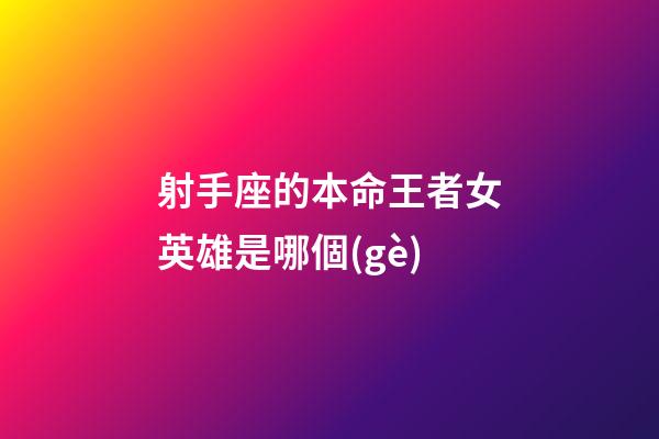 射手座的本命王者女英雄是哪個(gè)