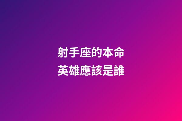 射手座的本命英雄應該是誰-第1張-星座運勢-玄機派