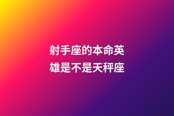 射手座的本命英雄是不是天秤座-第1張-星座運(yùn)勢(shì)-玄機(jī)派