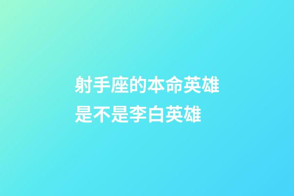 射手座的本命英雄是不是李白英雄-第1張-星座運勢-玄機派