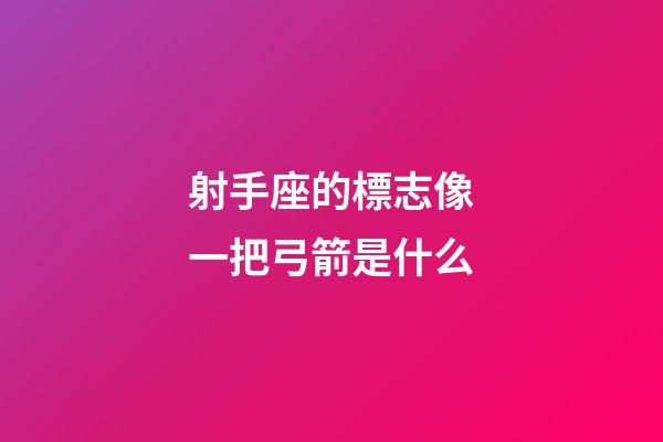射手座的標志像一把弓箭是什么-第1張-星座運勢-玄機派