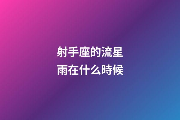 射手座的流星雨在什么時候