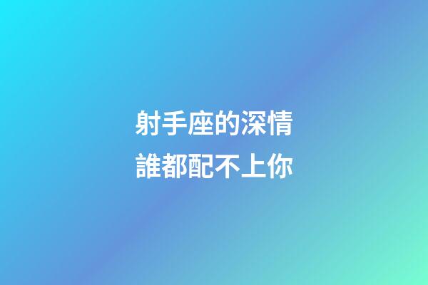 射手座的深情誰都配不上你-第1張-星座運勢-玄機派