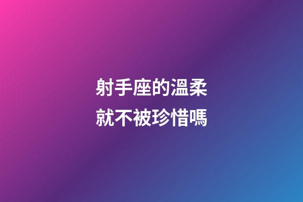 射手座的溫柔就不被珍惜嗎-第1張-星座運(yùn)勢-玄機(jī)派
